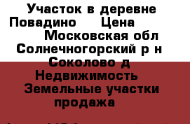 Участок в деревне Повадино.  › Цена ­ 1 300 000 - Московская обл., Солнечногорский р-н, Соколово д. Недвижимость » Земельные участки продажа   